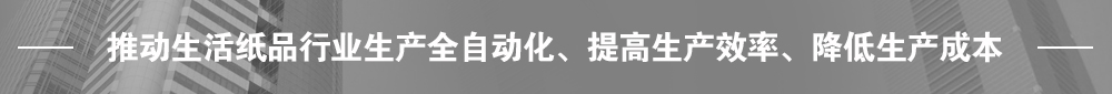 推動生活紙品行業(yè)生產(chǎn)全自動化、提高生產(chǎn)效率、降低生產(chǎn)成本