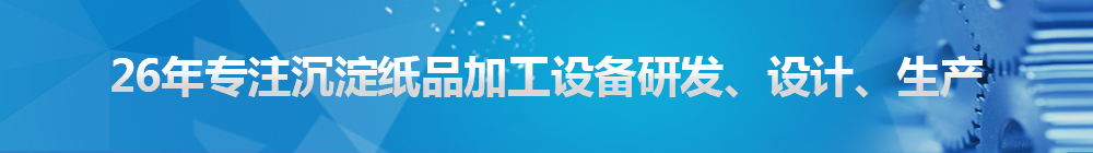 26年專注沉淀紙品加工設備研發(fā)、設計、生產(chǎn)